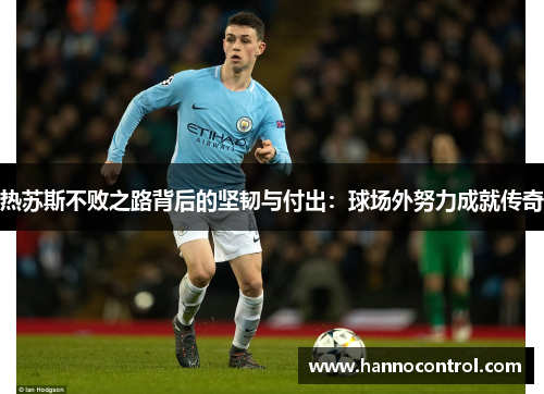 热苏斯不败之路背后的坚韧与付出：球场外努力成就传奇