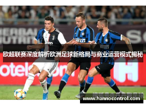 欧超联赛深度解析欧洲足球新格局与商业运营模式揭秘