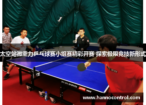 太空站微重力乒乓球赛小组赛精彩开赛 探索极限竞技新形式